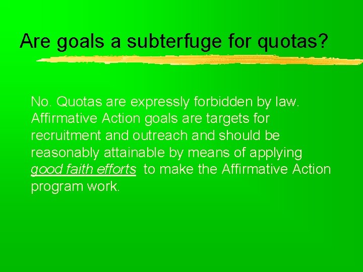 Are goals a subterfuge for quotas? No. Quotas are expressly forbidden by law. Affirmative