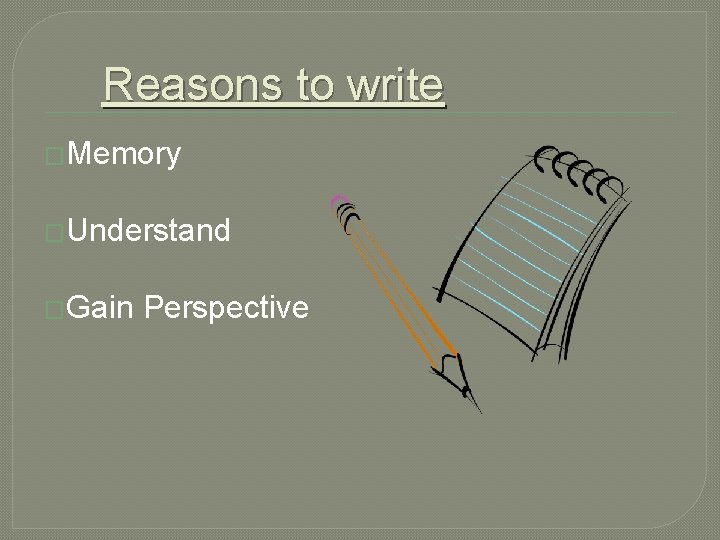 Reasons to write �Memory �Understand �Gain Perspective 