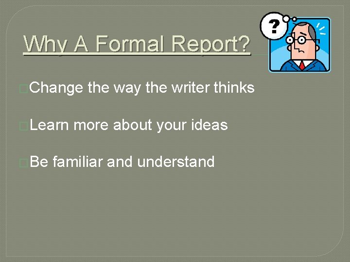 Why A Formal Report? �Change �Learn �Be the way the writer thinks more about