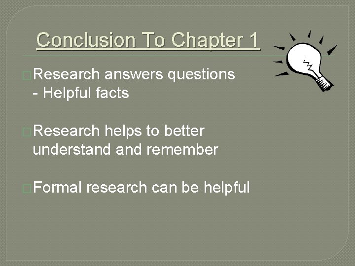 Conclusion To Chapter 1 �Research answers questions - Helpful facts �Research helps to better