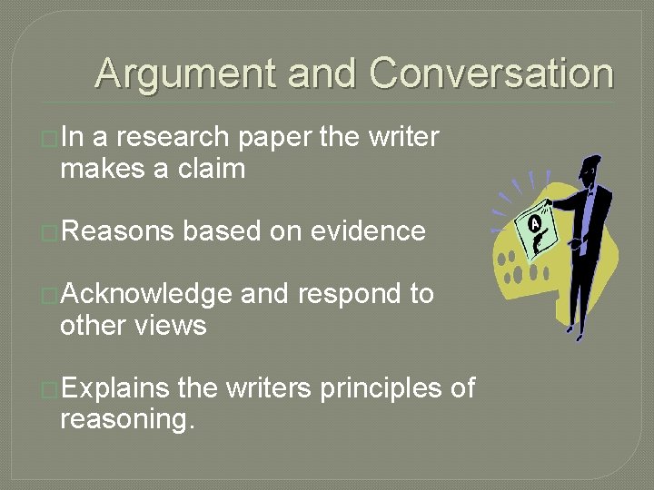 Argument and Conversation �In a research paper the writer makes a claim �Reasons based