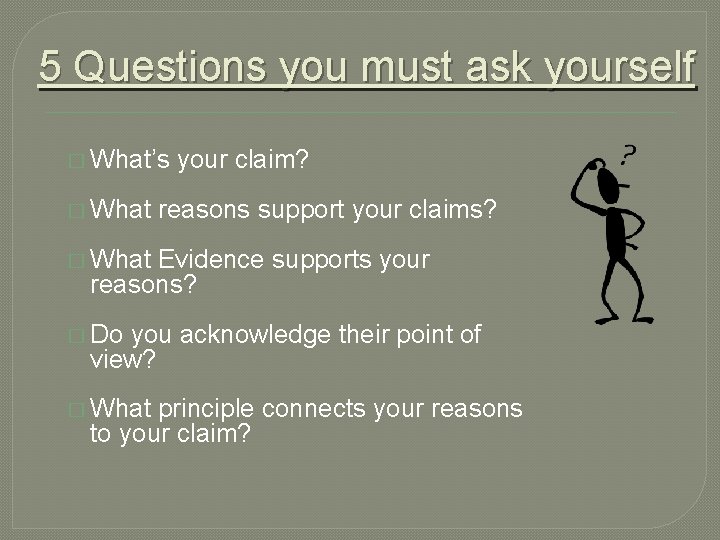 5 Questions you must ask yourself � What’s � What your claim? reasons support