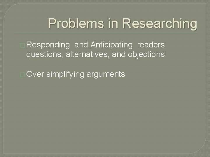 Problems in Researching � Responding and Anticipating readers questions, alternatives, and objections � Over