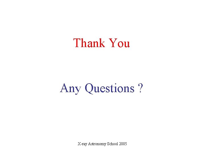 Thank You Any Questions ? X-ray Astronomy School 2005 