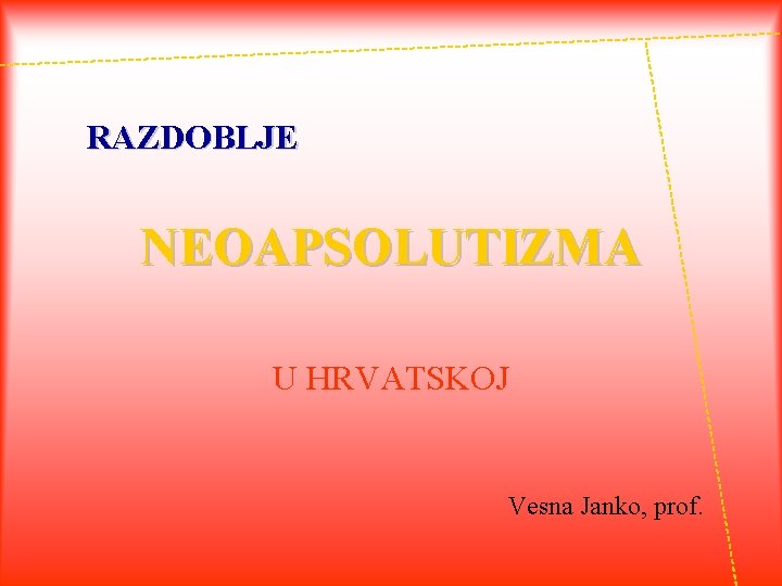 RAZDOBLJE NEOAPSOLUTIZMA U HRVATSKOJ Vesna Janko, prof. 