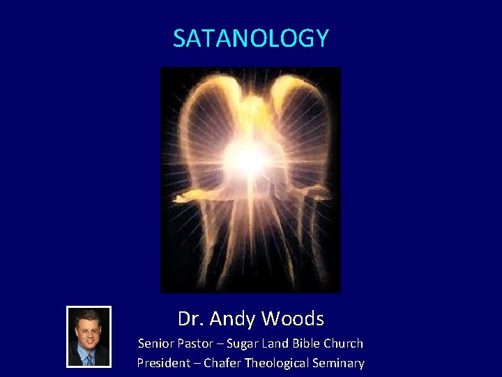SATANOLOGY Dr. Andy Woods Senior Pastor – Sugar Land Bible Church President – Chafer