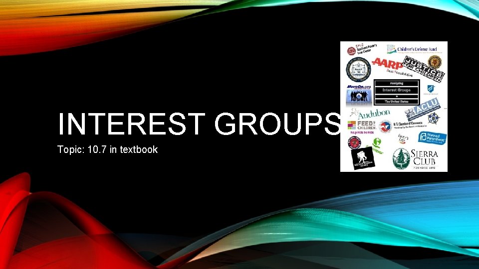 INTEREST GROUPS Topic: 10. 7 in textbook 