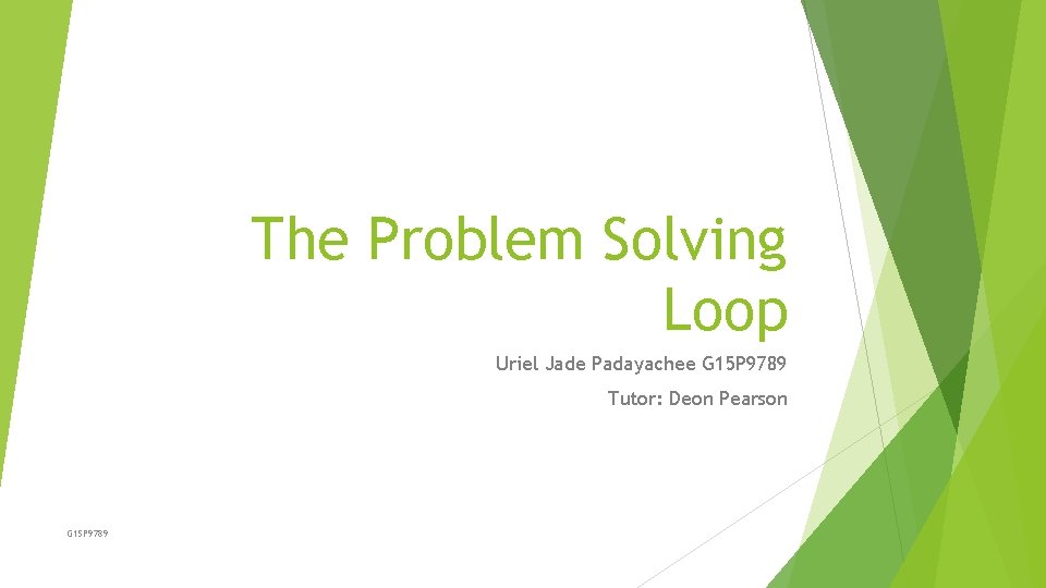 The Problem Solving Loop Uriel Jade Padayachee G 15 P 9789 Tutor: Deon Pearson
