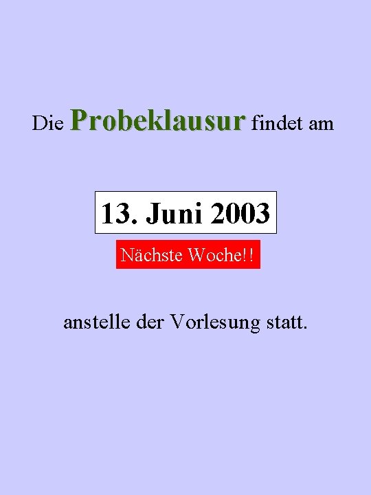 Die Probeklausur findet am 13. Juni 2003 Nächste Woche!! anstelle der Vorlesung statt. 