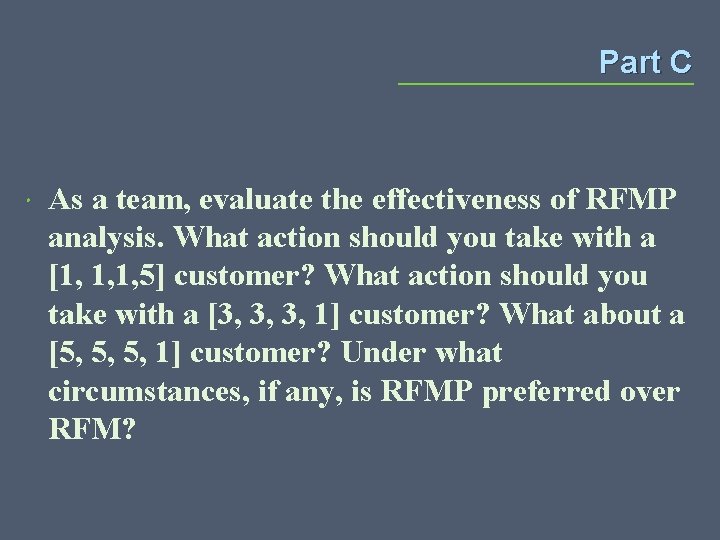 Part C As a team, evaluate the effectiveness of RFMP analysis. What action should