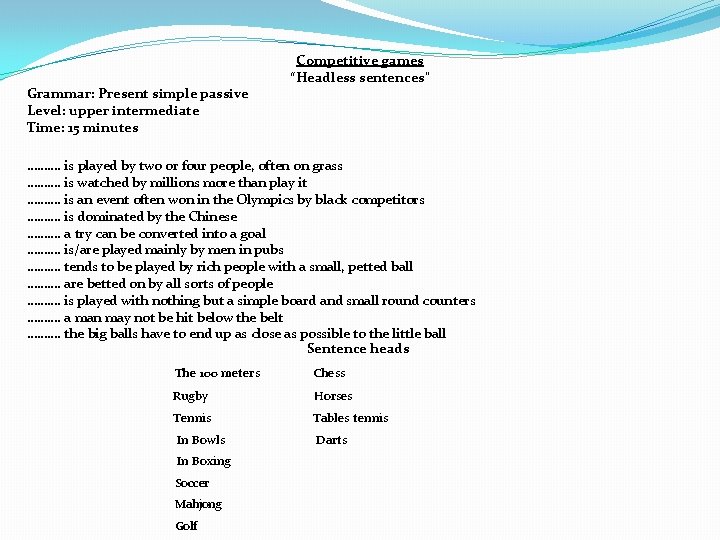 Grammar: Present simple passive Level: upper intermediate Time: 15 minutes Competitive games “Headless sentences"