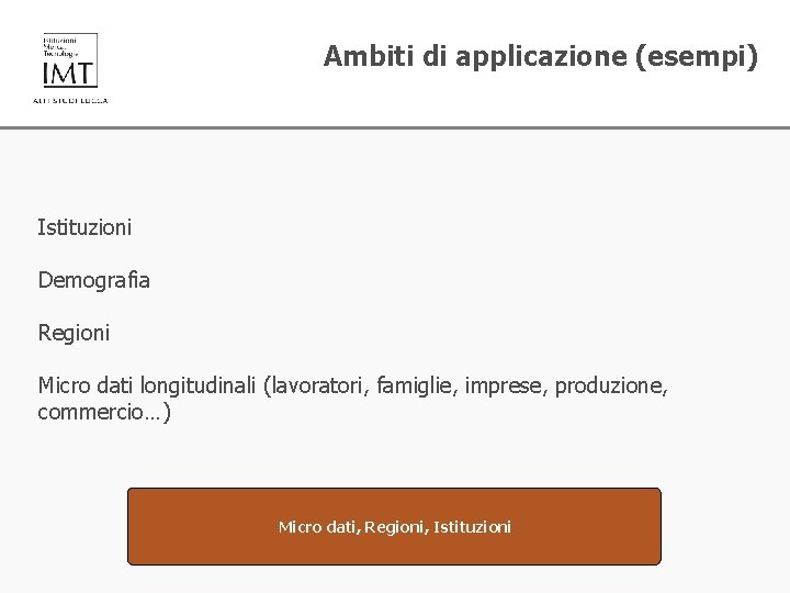 Ambiti di applicazione (esempi) Istituzioni Demografia Regioni Micro dati longitudinali (lavoratori, famiglie, imprese, produzione,