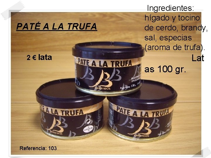 PATÉ A LA TRUFA Ingredientes: hígado y tocino de cerdo, brandy, sal, especias (aroma