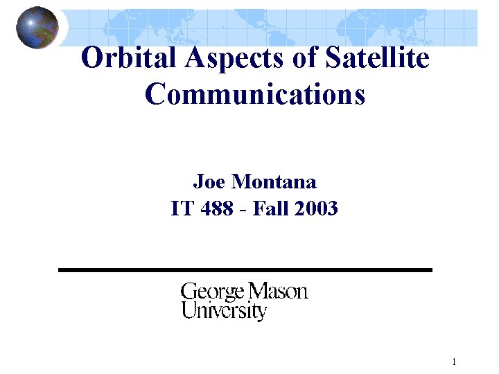 Orbital Aspects of Satellite Communications Joe Montana IT 488 - Fall 2003 1 