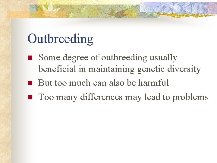 Outbreeding n n n Some degree of outbreeding usually beneficial in maintaining genetic diversity