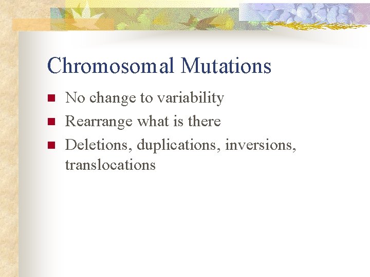 Chromosomal Mutations n n n No change to variability Rearrange what is there Deletions,