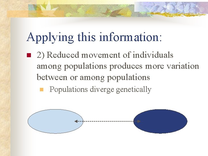 Applying this information: n 2) Reduced movement of individuals among populations produces more variation