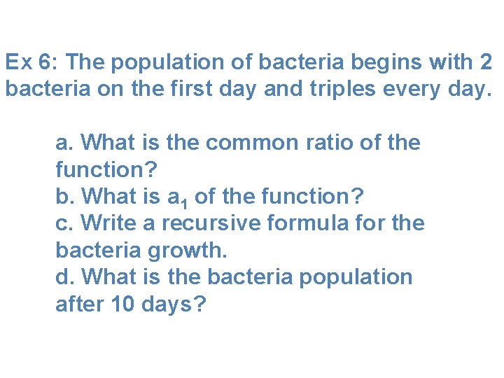Ex 6: The population of bacteria begins with 2 bacteria on the first day