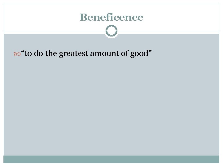 Beneficence “to do the greatest amount of good” Beneficence “to do the greatest amount of good”