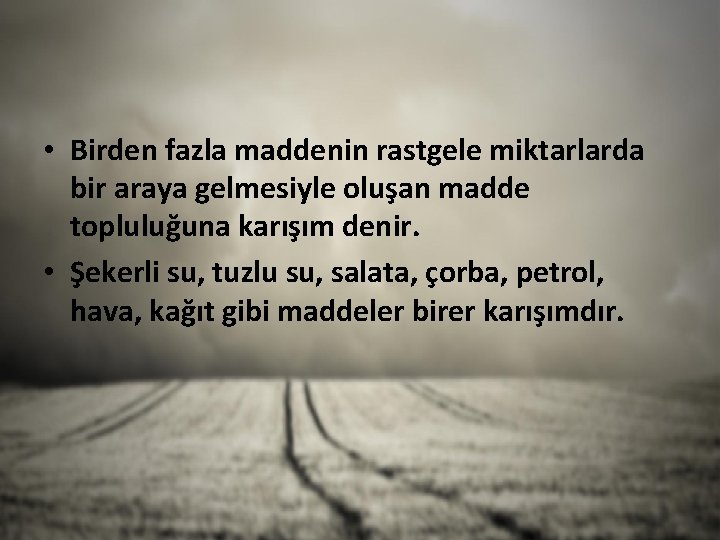  • Birden fazla maddenin rastgele miktarlarda bir araya gelmesiyle oluşan madde topluluğuna karışım