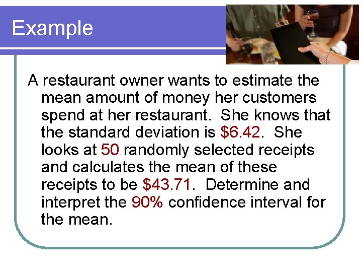 Example A restaurant owner wants to estimate the mean amount of money her customers