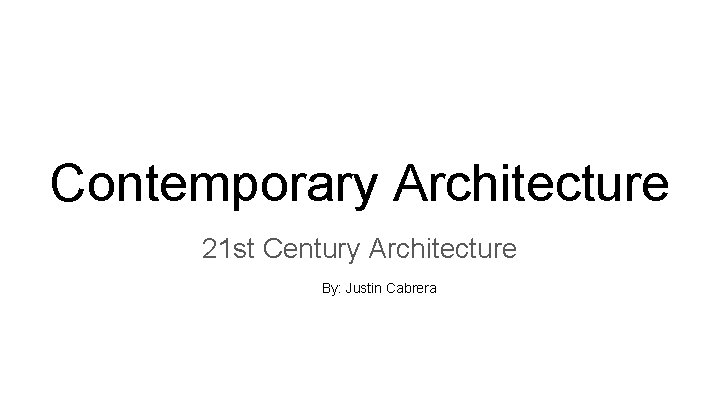 Contemporary Architecture 21 st Century Architecture By: Justin Cabrera 