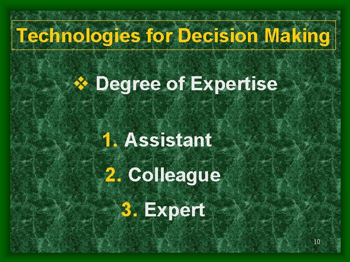 Technologies for Decision Making v Degree of Expertise 1. Assistant 2. Colleague 3. Expert