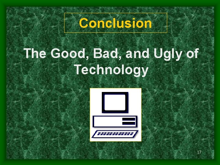 Conclusion The Good, Bad, and Ugly of Technology 17 