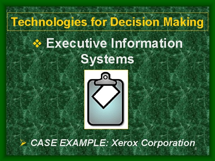 Technologies for Decision Making v Executive Information Systems Ø CASE EXAMPLE: Xerox Corporation 6
