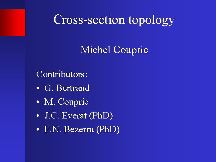 Cross-section topology Michel Couprie Contributors: • G. Bertrand • M. Couprie • J. C.