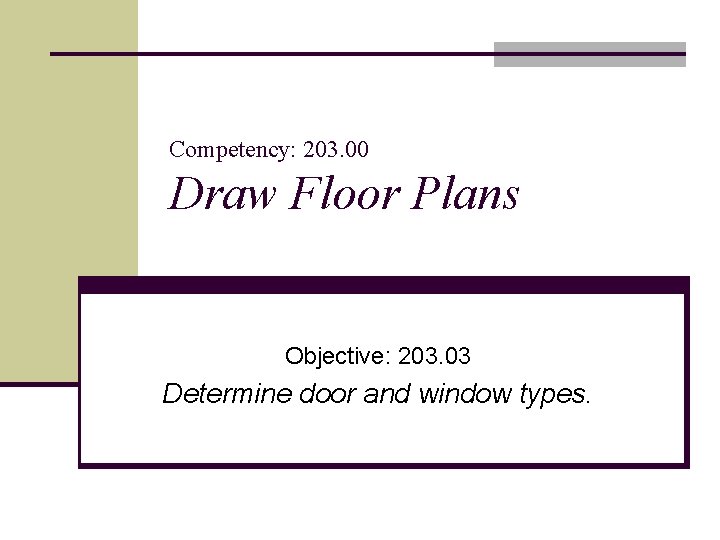 Competency: 203. 00 Draw Floor Plans Objective: 203. 03 Determine door and window types.