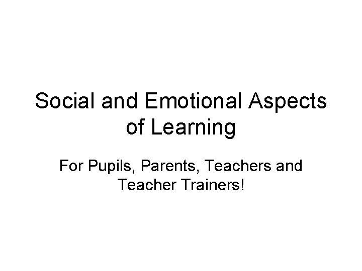 Social and Emotional Aspects of Learning For Pupils, Parents, Teachers and Teacher Trainers! 