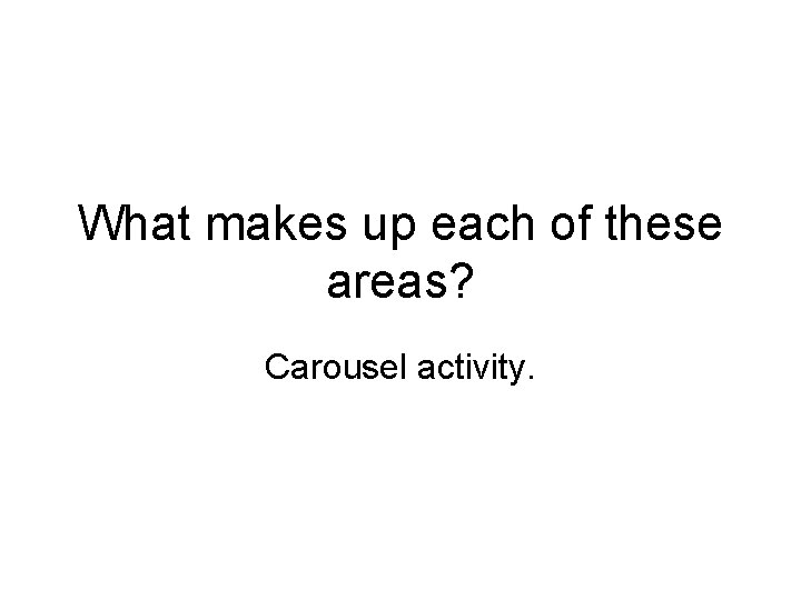 What makes up each of these areas? Carousel activity. 