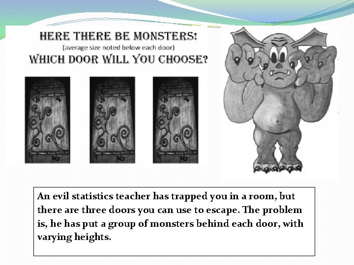 An evil statistics teacher has trapped you in a room, but there are three