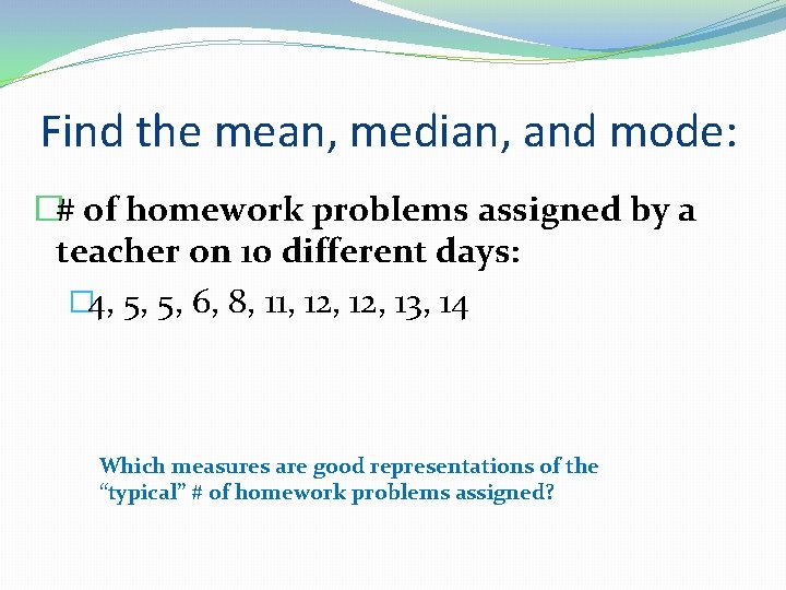 Find the mean, median, and mode: �# of homework problems assigned by a teacher