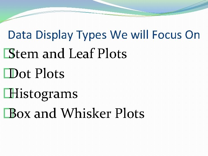 Data Display Types We will Focus On � Stem and Leaf Plots � Dot
