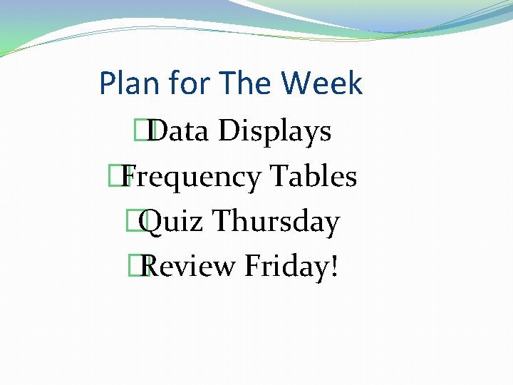 Plan for The Week �Data Displays �Frequency Tables �Quiz Thursday �Review Friday! 