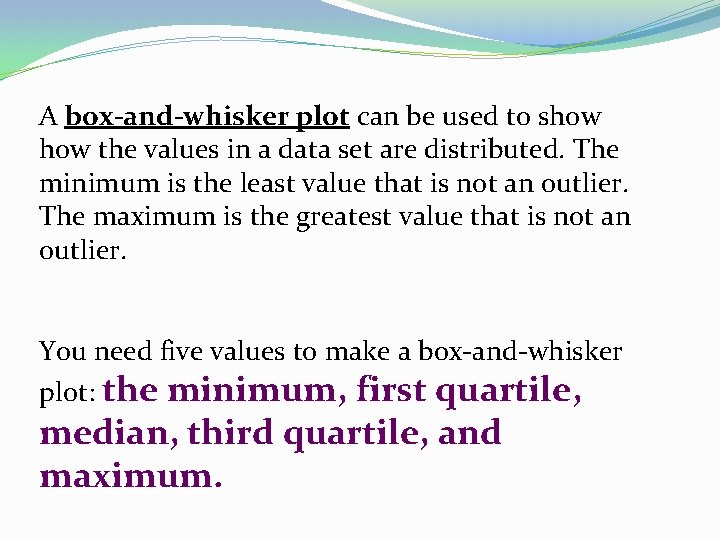 A box-and-whisker plot can be used to show the values in a data set