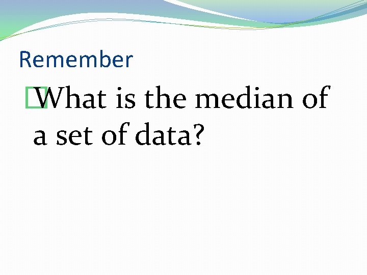 Remember � What is the median of a set of data? 