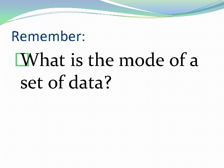 Remember: � What is the mode of a set of data? 