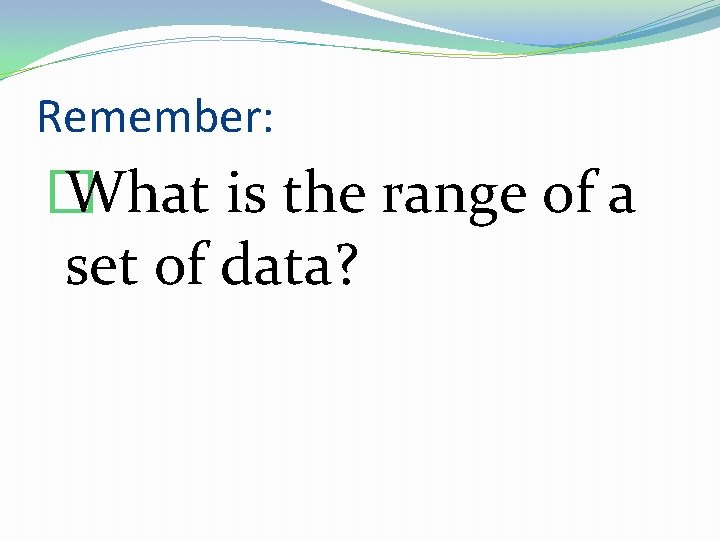 Remember: � What is the range of a set of data? 