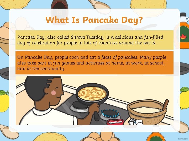 What Is Pancake Day? Pancake Day, also called Shrove Tuesday, is a delicious and