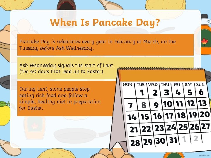 When Is Pancake Day? Pancake Day is celebrated every year in February or March,