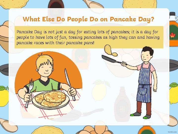 What Else Do People Do on Pancake Day? Pancake Day is not just a