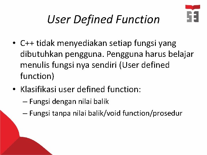 User Defined Function • C++ tidak menyediakan setiap fungsi yang dibutuhkan pengguna. Pengguna harus