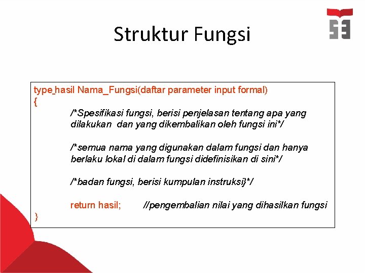 Struktur Fungsi type hasil Nama_Fungsi(daftar parameter input formal) { /*Spesifikasi fungsi, berisi penjelasan tentang