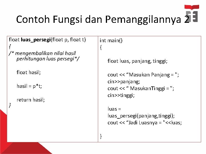 Contoh Fungsi dan Pemanggilannya 2 float luas_persegi(float p, float t) { /* mengembalikan nilai