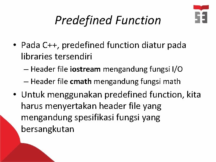 Predefined Function • Pada C++, predefined function diatur pada libraries tersendiri – Header file