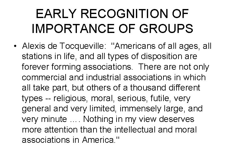 EARLY RECOGNITION OF IMPORTANCE OF GROUPS • Alexis de Tocqueville: "Americans of all ages,