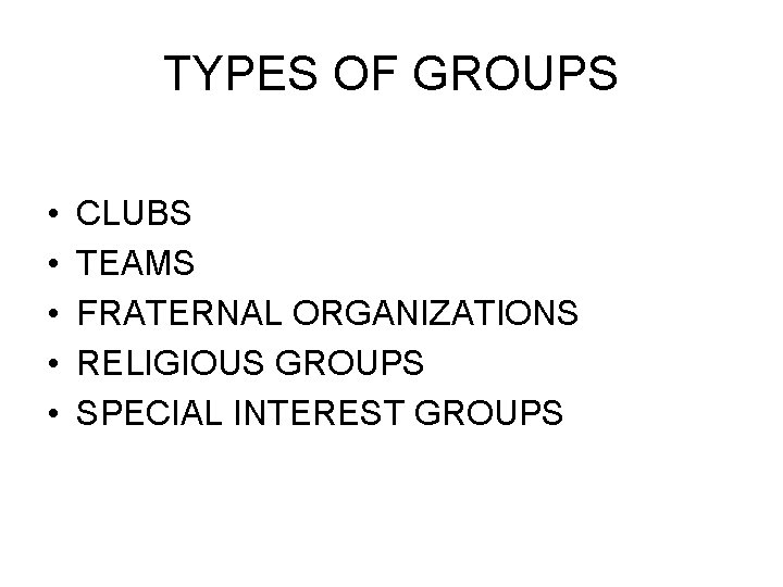 TYPES OF GROUPS • • • CLUBS TEAMS FRATERNAL ORGANIZATIONS RELIGIOUS GROUPS SPECIAL INTEREST